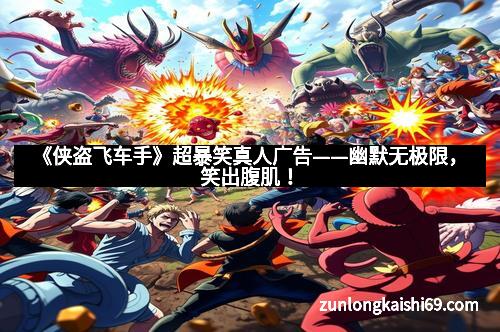 《侠盗飞车手》超暴笑真人广告——幽默无极限，笑出腹肌！